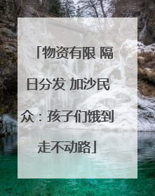 物资有限 隔日分发 加沙民众：孩子们饿到走不动路