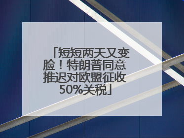 短短两天又变脸！特朗普同意推迟对欧盟征收50%关税