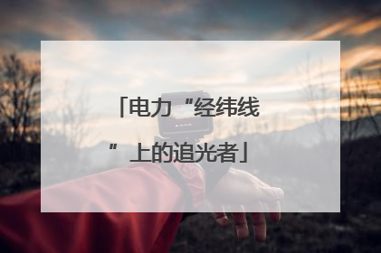 电力“经纬线”上的追光者