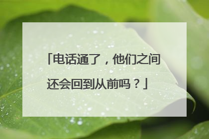 电话通了，他们之间还会回到从前吗？
