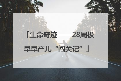 生命奇迹——28周极早早产儿“闯关记”