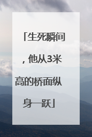 生死瞬间，他从3米高的桥面纵身一跃
