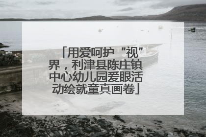 用爱呵护“视”界，利津县陈庄镇中心幼儿园爱眼活动绘就童真画卷