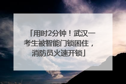 用时2分钟！武汉一考生被智能门锁困住，消防员火速开锁