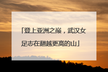 登上亚洲之巅，武汉女足志在翻越更高的山