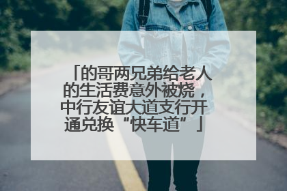 的哥两兄弟给老人的生活费意外被烧，中行友谊大道支行开通兑换“快车道”
