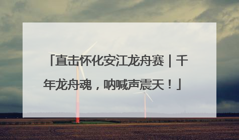 直击怀化安江龙舟赛｜千年龙舟魂，呐喊声震天！
