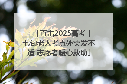 直击2025高考丨七旬老人考点外突发不适 志愿者暖心救助