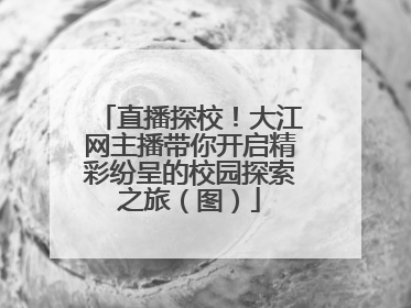 直播探校！大江网主播带你开启精彩纷呈的校园探索之旅（图）