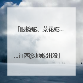 眼镜蛇、菜花蛇……江西多地蛇出没
