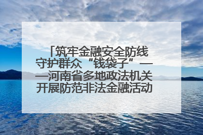 筑牢金融安全防线 守护群众“钱袋子”——河南省多地政法机关开展防范非法金融活动普法宣传活动