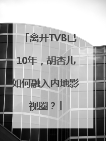 离开TVB已10年，胡杏儿如何融入内地影视圈？