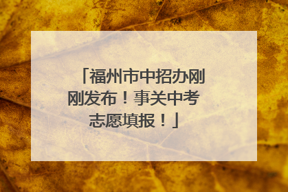 福州市中招办刚刚发布！事关中考志愿填报！