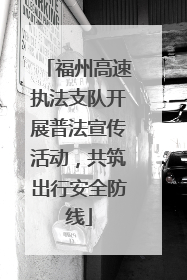 福州高速执法支队开展普法宣传活动，共筑出行安全防线