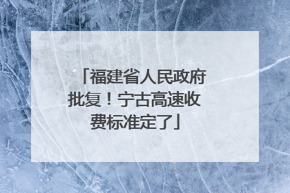 福建省人民政府批复！宁古高速收费标准定了