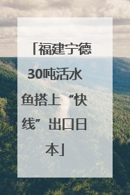 福建宁德30吨活水鱼搭上“快线”出口日本