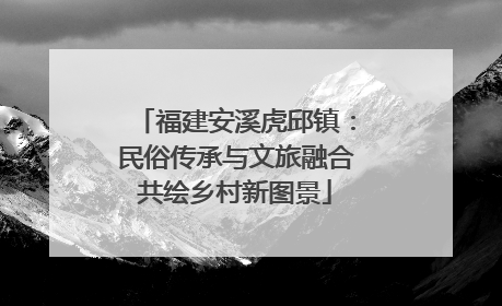 福建安溪虎邱镇：民俗传承与文旅融合共绘乡村新图景