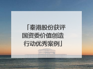秦港股份获评国资委价值创造行动优秀案例