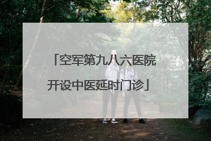 空军第九八六医院开设中医延时门诊