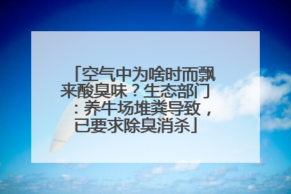 空气中为啥时而飘来酸臭味？生态部门：养牛场堆粪导致，已要求除臭消杀