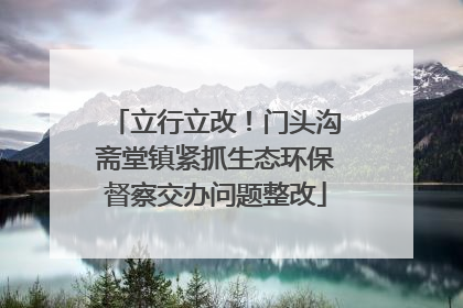 立行立改！门头沟斋堂镇紧抓生态环保督察交办问题整改