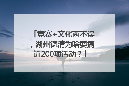 竞赛+文化两不误，湖州德清为啥要搞近200项活动？