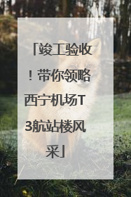 竣工验收！带你领略西宁机场T3航站楼风采