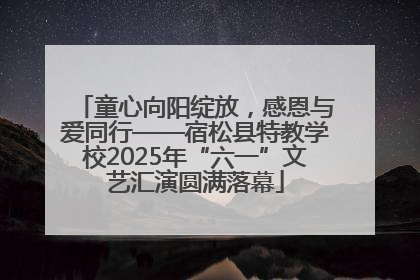 童心向阳绽放，感恩与爱同行——宿松县特教学校2025年“六一”文艺汇演圆满落幕