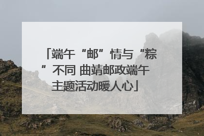 端午“邮”情与“粽”不同 曲靖邮政端午主题活动暖人心