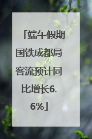 端午假期国铁成都局客流预计同比增长6.6%