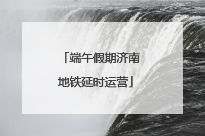 端午假期济南地铁延时运营