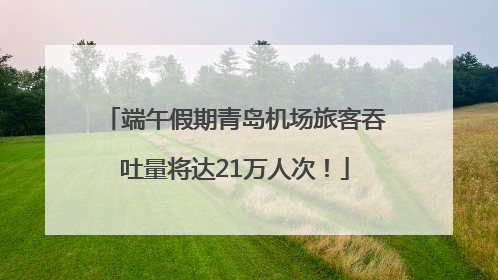 端午假期青岛机场旅客吞吐量将达21万人次！