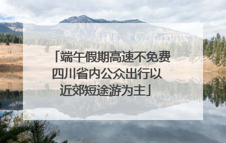 端午假期高速不免费 四川省内公众出行以近郊短途游为主