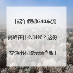 端午假期G40车流高峰在什么时候？这份交通出行提示请查收