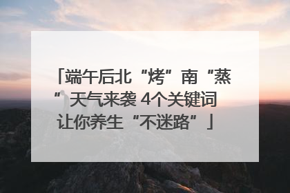 端午后北“烤”南“蒸”天气来袭 4个关键词让你养生“不迷路”