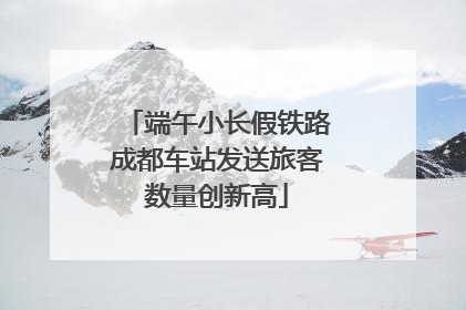 端午小长假铁路成都车站发送旅客数量创新高