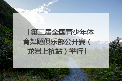 第三届全国青少年体育舞蹈俱乐部公开赛（龙岩上杭站）举行