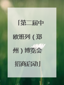 第二届中欧班列（郑州）博览会招商启动