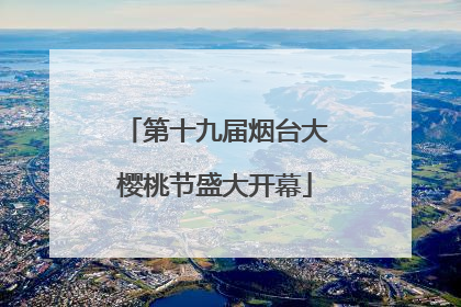 第十九届烟台大樱桃节盛大开幕