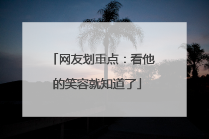 网友划重点：看他的笑容就知道了
