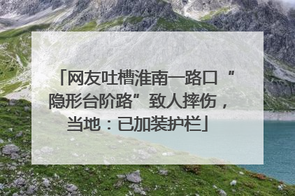 网友吐槽淮南一路口“隐形台阶路”致人摔伤，当地：已加装护栏