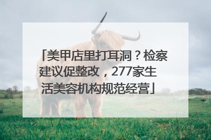 美甲店里打耳洞？检察建议促整改，277家生活美容机构规范经营