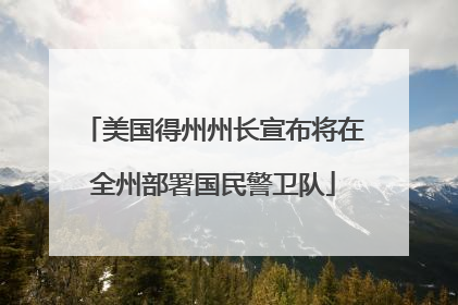 美国得州州长宣布将在全州部署国民警卫队