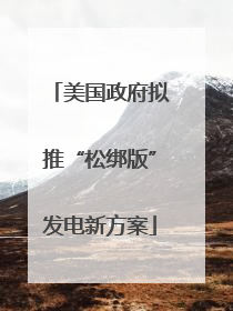 美国政府拟推“松绑版”发电新方案