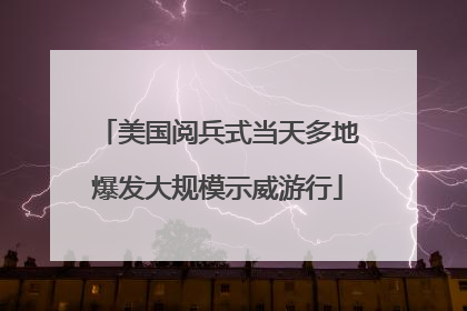 美国阅兵式当天多地爆发大规模示威游行