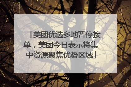 美团优选多地暂停接单，美团今日表示将集中资源聚焦优势区域