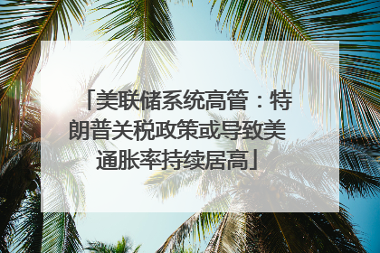 美联储系统高管：特朗普关税政策或导致美通胀率持续居高