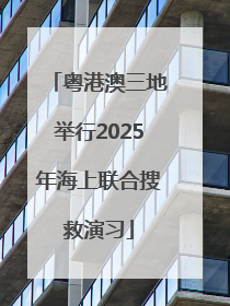 粤港澳三地举行2025年海上联合搜救演习