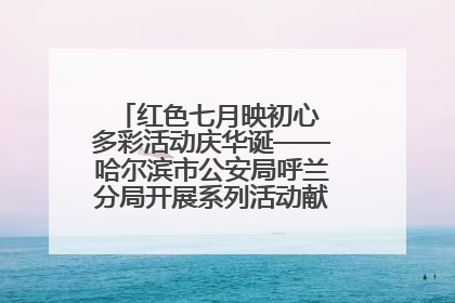 红色七月映初心 多彩活动庆华诞——哈尔滨市公安局呼兰分局开展系列活动献礼党的生日