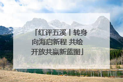 红评五溪丨转身向海启新程 共绘开放共赢新蓝图